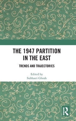 The 1947 Partition in the East: Trends and Trajectories by Ghosh, Subhasri