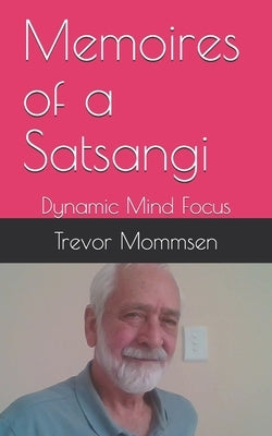 Memoires of a Satsangi: Dynamic Mind Focus by Mommsen, Trevor