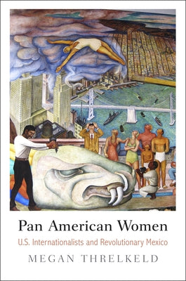 Pan American Women: U.S. Internationalists and Revolutionary Mexico by Threlkeld, Megan