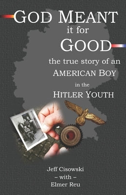 God Meant it for Good: The True Story of an American Boy in the Hitler Youth by Reu, Elmer