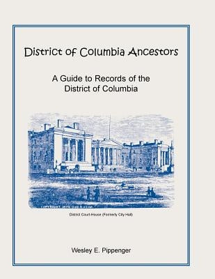 District of Columbia Ancestors, a Guide to Records of the District of Columbia by Pippenger, Wesley E.