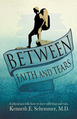 Between Faith and Tears by Schemmer, M. D. Kenneth E.