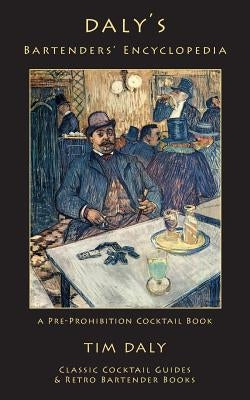 Daly's Bartenders' Encyclopedia: A Pre-Prohibition Cocktail Book by Daly, Tim