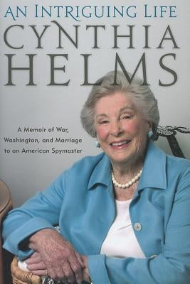 Intriguing Life: A Memoir of Wacb: A Memoir of War, Washington, and Marriage to an American Spymaster by Helms, Cynthia