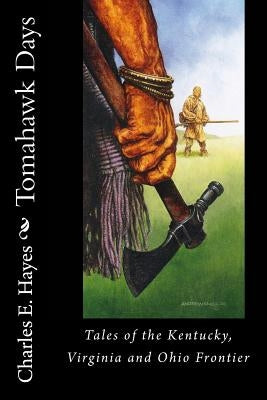 Tomahawk Days: Tales of the Kentucky, Virginia and Ohio Frontier by Hayes, Charles E.