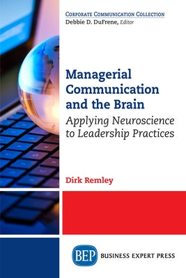 Managerial Communication and the Brain: Applying Neuroscience to Leadership Practices by Remley, Dirk