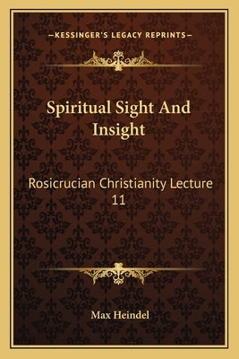 Spiritual Sight and Insight: Rosicrucian Christianity Lecture 11 by Heindel, Max