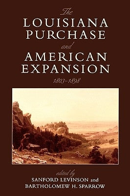 The Louisiana Purchase and American Expansion, 1803-1898 by Levinson, Sanford
