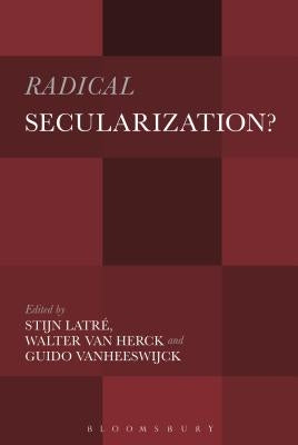 Radical Secularization?: An Inquiry Into the Religious Roots of Secular Culture by Latré, Stijn