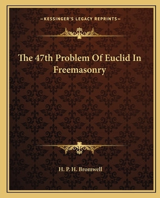 The 47th Problem of Euclid in Freemasonry by Bromwell, H. P. H.