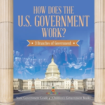 How Does the U.S. Government Work?: 3 Branches of Government State Government Grade 4 Children's Government Books by Baby Professor