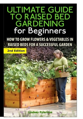 The Ultimate Guide to Raised Bed Gardening for Beginners by Pylarinos, Lindsey
