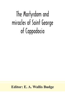 The martyrdom and miracles of Saint George of Cappadocia by A. Wallis Budge, E.