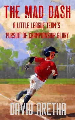 The Mad Dash: A Little League Team's Pursuit of Championship Glory by Aretha, David