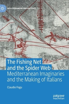 The Fishing Net and the Spider Web: Mediterranean Imaginaries and the Making of Italians by Fogu, Claudio