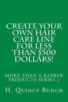 Create Your Own Hair Care Line With Less Than $500 Dollars! by Bunch, H. Quincy