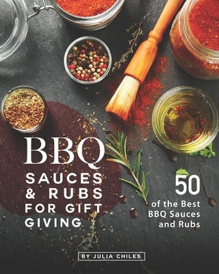BBQ Sauces and Rubs for Gift Giving: 50 of the Best BBQ Sauces and Rubs by Chiles, Julia