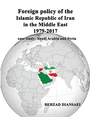 Foreign policy of the Islamic Republic of Iran in the Middle East (1979-2017): case study: Saudi Arabia and Syria by Rahmandoust, Mohsen