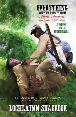 Everything You Were Taught About African-Americans and the Civil War is Wrong, Ask a Southerner! by Seabrook, Lochlainn