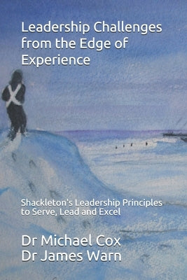 Leadership Challenges from the Edge of Experience: : Shackleton's Leadership Principles to Serve, Lead and Excel by Warn, James