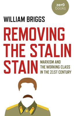 Removing the Stalin Stain: Marxism and the Working Class in the 21st Century by Briggs, William