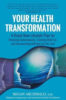 Your Health Transformation: A Brand-New Lifestyle Plan for Reversing Autoimmunity, Trimming Belly Fat, and Reconnecting with the Life You Love by Archibald Lac, Regan