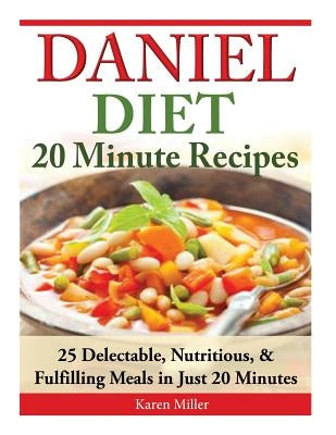 Daniel Diet: 20 Minute Recipes - 25 Delectable, Nutritious, & Fulfilling Meals i Just 20 Minutes by Miller, Karen