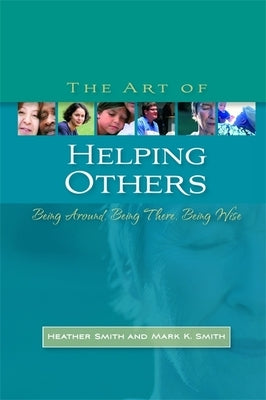 The Art of Helping Others: Being Around, Being There, Being Wise by Smith, Mark K.