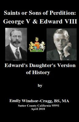 Saints Or Sons of Perdition: George V & Edward VIII:: Edward's Daughter's Version of History by Windsor-Cragg Bs, Ma Emily Elizabeth