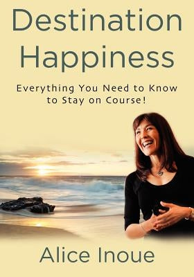 Destination Happiness: Everything You Need to Know to Stay on Course! by Inoue, Alice