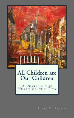 All Children are Our Children: A Pearl in the Heart of the City by Stewart Ed D., Sonia M.