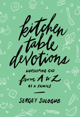 Kitchen Table Devotions: Worshiping God from A-Z as a Family by Sologub, Sergey