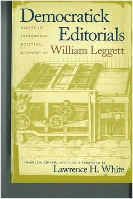 Democratick Editorials: Essays in Jacksonian Political Economy by Leggett, William