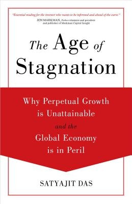 The Age of Stagnation: Why Perpetual Growth Is Unattainable and the Global Economy Is in Peril by Das, Satyajit
