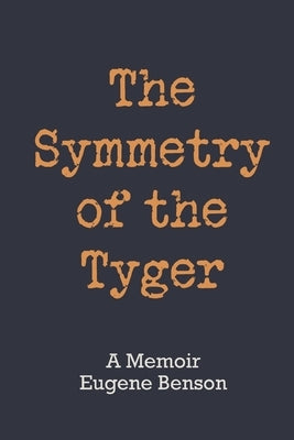 The Symmetry of the Tyger: A Memoir by Benson, Eugene