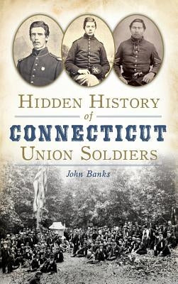 Hidden History of Connecticut Union Soldiers by Banks, John
