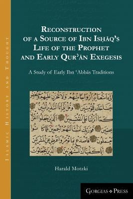 Reconstruction of a Source of Ibn Isḥāq's Life of the Prophet and Early Qurʾān Exegesis: A Study of Early Ibn ʿAbbās Tr by Motzki, Harald