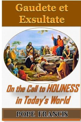 Gaudete et Exsultate--Rejoice and be Glad: On the Call to Holiness in the Today's World by Pope Francis