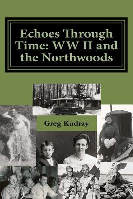 Echos Through Time: WW II and the Northwoods by Kudray, Greg