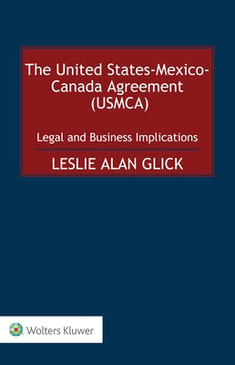 The United States-Mexico-Canada Agreement (USMCA): Legal and Business Implications by Alan Glick, Leslie