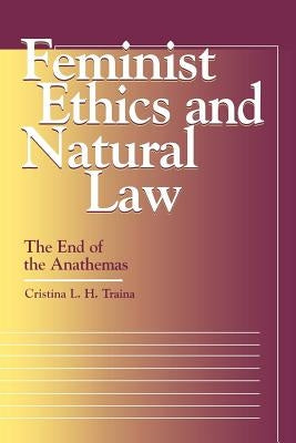 Feminist Ethics and Natural Law: The End of the Anathemas by Traina, Cristina L. H.