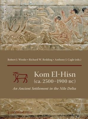Kom El-Hisn (Ca. 2500-1900 Bc): An Ancient Settlement in the Nile Delta by Wenke, Robert J.