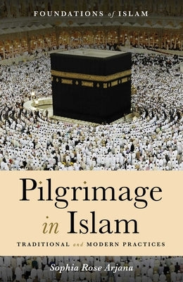 Pilgrimage in Islam: Traditional and Modern Practices by Arjana, Sophia Rose