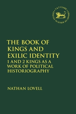 The Book of Kings and Exilic Identity: 1 and 2 Kings as a Work of Political Historiography by Lovell, Nathan
