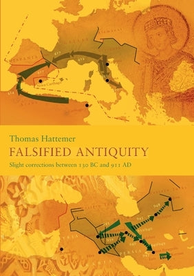 Falsified Antiquity: Slight corrections between 130 BC and 911 AD by Hattemer, Thomas