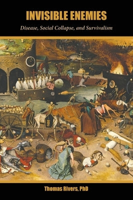 Invisible Enemies: Disease, Social Collapse, and Survivalism by Rivers, Thomas