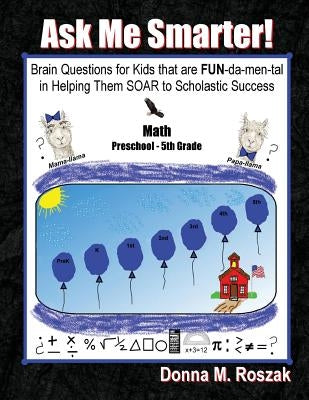 Ask Me Smarter! Math: Brain Questions for Kids that are FUN-da-men-tal in Helping Them SOAR to Scholastic Success Preschool - 5th Grade by Roszak, Donna M.