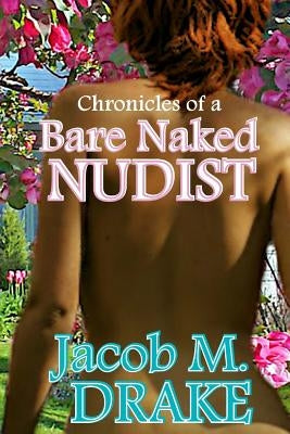 Chronicles of a Bare Naked Nudist by Drake, Jacob M.