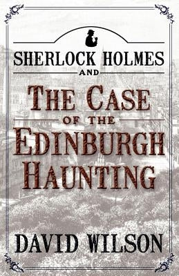 Sherlock Holmes and the Case of the Edinburgh Haunting by Wilson, David