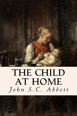 The Child at Home by Abbott, John S. C.